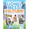 Lionel Messi - The Boy Who Dreamed of Being a Champion: An Argentinean Boy's Tale of Grit, Talent, and Triumph:: the Boy Who Dreamed of Being a Champi