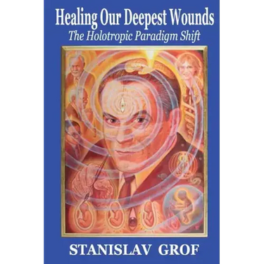 Healing Our Deepest Wounds: The Holotropic Paradigm Shift