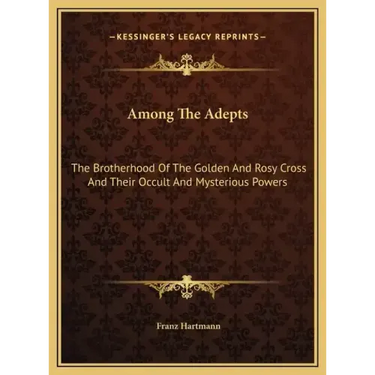 Among the Adepts: The Brotherhood of the Golden and Rosy Cross and Their Occult and Mysterious Powers