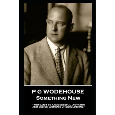 P G Wodehouse - Something New: ''You can't be a successful Dictator and design women's underclothing''
