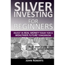 Silver Investing For Beginners: Invest In Real Money Today For A Wealthier Future Tomorrow