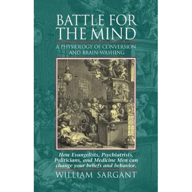 Battle for the Mind: A Physiology of Conversion and Brainwashing - How Evangelists, Psychiatrists, Politicians, and Medicine Men Can Change Your Belie