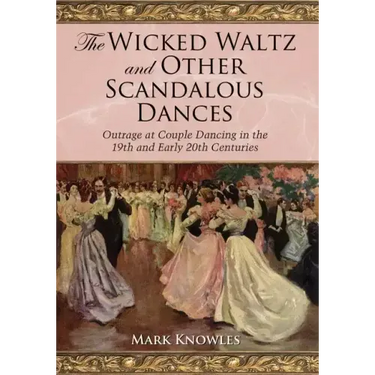 The Wicked Waltz and Other Scandalous Dances: Outrage at Couple Dancing in the 19th and Early 20th Centuries