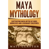 Maya Mythology: Captivating Maya Myths of Gods, Goddesses and Legendary Creatures