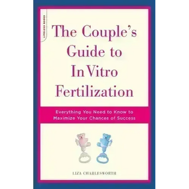 The Couple's Guide to in Vitro Fertilization: Everything You Need to Know to Maximize Your Chances of Success