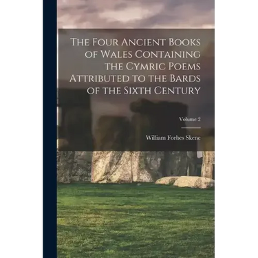 The Four Ancient Books of Wales Containing the Cymric Poems Attributed to the Bards of the Sixth Century; Volume 2