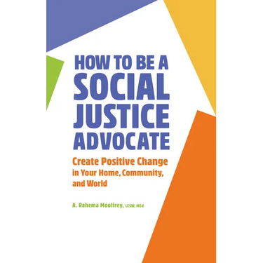 How to Be a Social Justice Advocate: Create Positive Change in Your Home, Community, and World