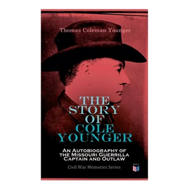 The Story of Cole Younger: An Autobiography of the Missouri Guerrilla Captain and Outlaw: Civil War Memories Series
