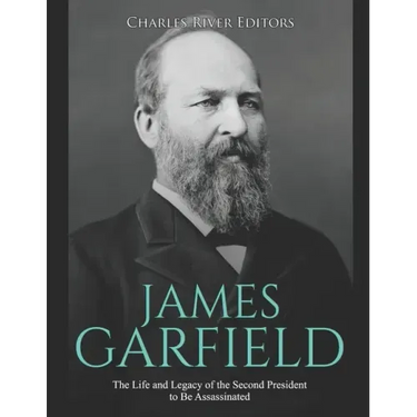James Garfield: The Life and Legacy of the Second President to Be Assassinated
