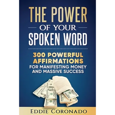 The Power Of Your Spoken Word: 300 Powerful Affirmations for Manifesting Money and Massive Success