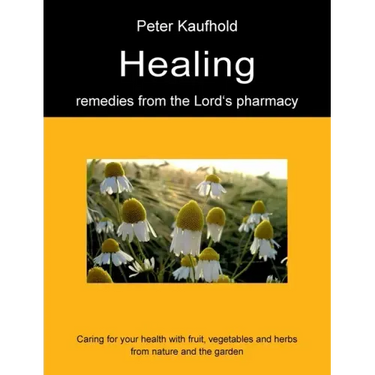 Healing remedies from the Lord's pharmacy - Volume 1: Caring for your health with fruit, vegetables and herbs from nature and the garden