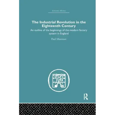 The Industrial Revolution in the Eighteenth Century: An Outline of the Beginnings of the Modern Factory System in England