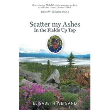 Scatter my Ashes in the Fields Up Top: Remembering Mabel Brewster, an amazing lady as wild and true as Canada's North