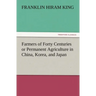 Farmers of Forty Centuries or Permanent Agriculture in China, Korea, and Japan