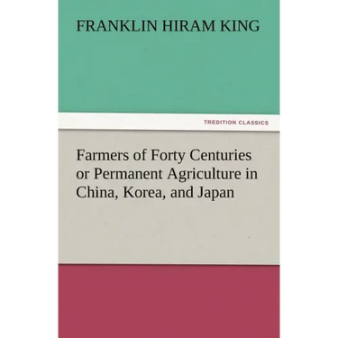 Farmers of Forty Centuries or Permanent Agriculture in China, Korea, and Japan