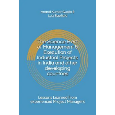 The Science & Art of Management & Execution of Industrial Projects in India and other developing countries: Lessons Learned from experienced Project M