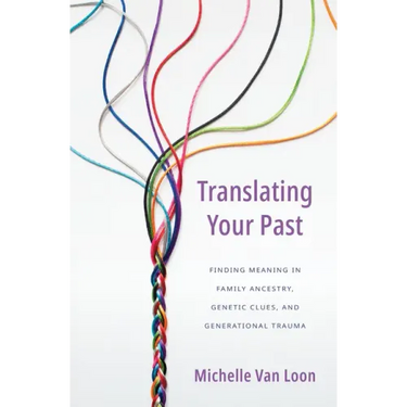 Translating Your Past: Finding Meaning in Family Ancestry, Genetic Clues, and Generational Trauma