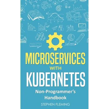 Microservices with Kubernetes: Non-Programmer's Handbook