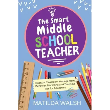 The Smart Middle School Teacher - Essential Classroom Management, Behavior, Discipline and Teaching Tips for Educators