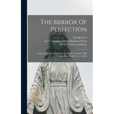 The Mirror Of Perfection; Being a Record of Saint Francis of Assisi Ascribed to His Companion, Brother Leo of Assisi