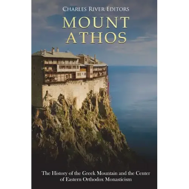 Mount Athos: The History of the Greek Mountain and the Center of Eastern Orthodox Monasticism