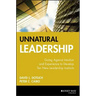 Unnatural Leadership: Going Against Intuition and Experience to Develop Ten New Leadership Instincts