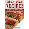 Meatloaf Recipes: Make Delicious Homemade Meatloaf with this Cookbook, Beef, Mixed Meat, Turkey, Impress Friends and Family with these M