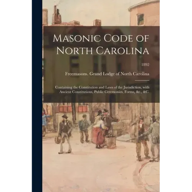 Masonic Code of North Carolina: Containing the Constitution and Laws of the Jurisdiction, With Ancient Constitutions, Public Ceremonies, Forms, &c., &
