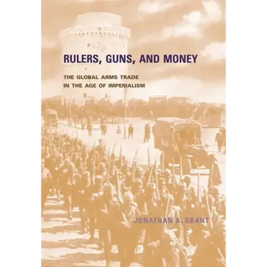 Rulers, Guns, and Money: The Global Arms Trade in the Age of Imperialism