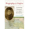 Biography of an Empire: Governing Ottomans in an Age of Revolution
