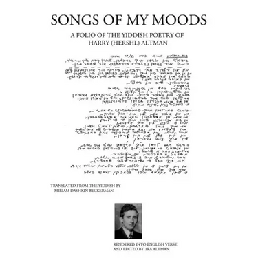 Songs of My Moods: A Folio of the Yiddish Poetry of Harry (Hershl) Altman