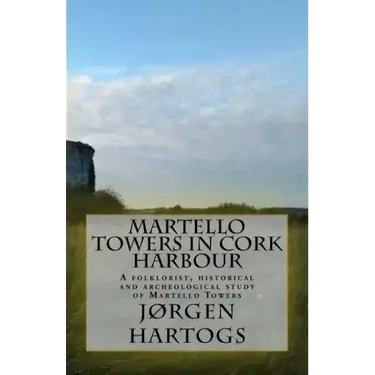 Martello Towers in Cork Harbour: A folklorist, historical and archeological study of Martello Towers