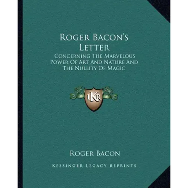 Roger Bacon's Letter: Concerning the Marvelous Power of Art and Nature and the Nullity of Magic