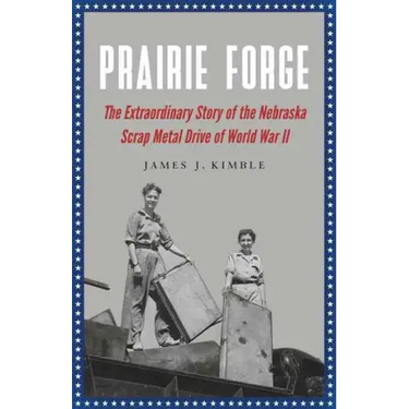 Prairie Forge: The Extraordinary Story of the Nebraska Scrap Metal Drive of World War II