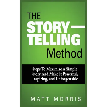 The Storytelling Method: Steps to Maximize a Simple Story and Make It Powerful, Inspiring, and Unforgettable