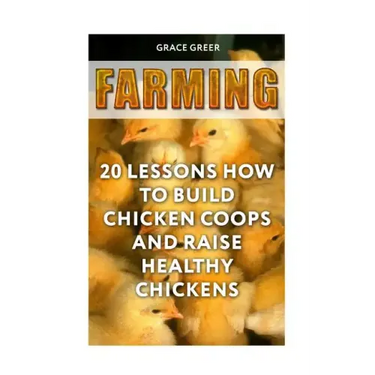 Farming: 20 Lessons How to Build Chicken Coops and Raise Healthy Chickens