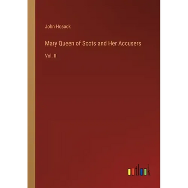 Mary Queen of Scots and Her Accusers: Vol. II