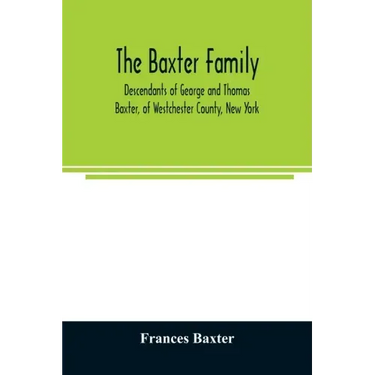 The Baxter family, descendants of George and Thomas Baxter, of Westchester County, New York, as well as some West Virginia and South Carolina lines