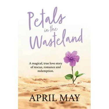 Petals in the Wasteland: A magical, true love story of rescue, romance and redemption