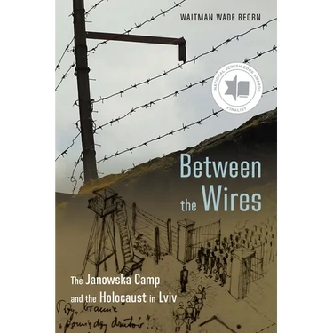 Between the Wires: The Janowska Camp and the Holocaust in LVIV