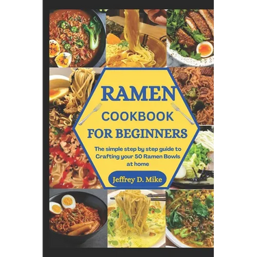 Ramen Cookbook for Beginners: The simple step by step guide to Crafting your 50 Ramen Bowls at home