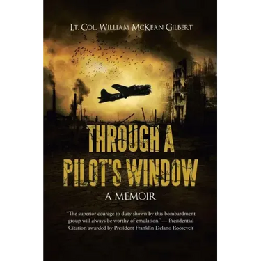 Through a Pilot's Window: Adventures Piloting a B-24 Bomber in the 9th and 344th Bomber Squadron in WWII During the Asian-Pacific, European and