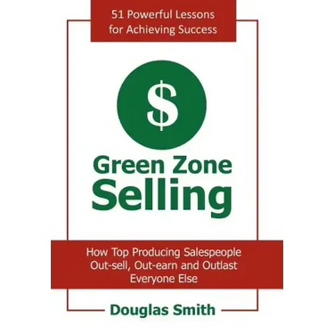 Green Zone Selling: How Top Producing Salespeople Out-sell, Out-earn and Outlast Everyone Else