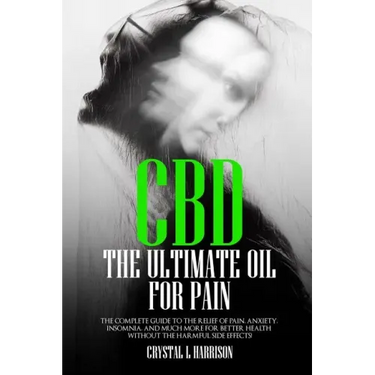 CBD: The Ultimate Oil for Pain the Complete Guide to the Relief of Pain, Anxiety, Insomnia, and Much More for Better Health