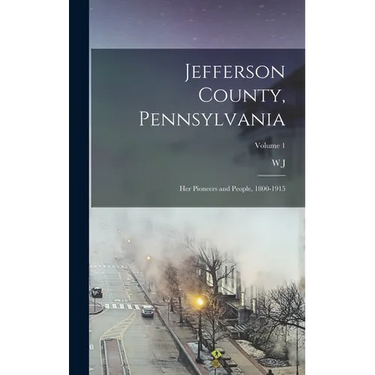 Jefferson County, Pennsylvania: Her Pioneers and People, 1800-1915; Volume 1