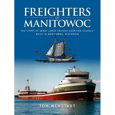 Freighters of Manitowoc: The Story of Great Lakes Freight Carrying Vessels Built in Manitowoc, Wisconsin
