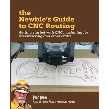 The Newbie's Guide to CNC Routing: Getting started with CNC machining for woodworking and other crafts