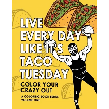 Live Every Day Like It's Taco Tuesday: Color Your Crazy Out - Volume One