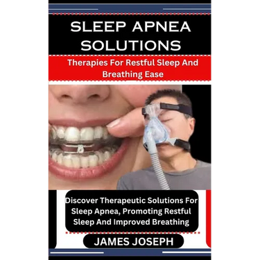 Sleep Apnea Solutions: Therapies For Restful Sleep And Breathing Ease: Discover Therapeutic Solutions For Sleep Apnea, Promoting Restful Slee