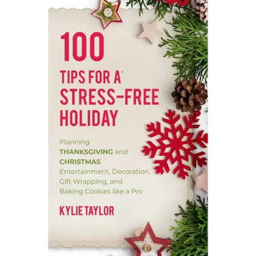 100 Tips For A Stress-Free Holiday: Planning Thanksgiving and Christmas Entertainment, Decoration, Gift Wrapping, and Baking Cookies like a Pro
